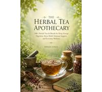 THE HERBAL TEA APOTHECARY: 500+ Herbal Teas & Blends for Sleep, Energy, Digestion, Stress Relief, Immune Support, and Everyday Wellness