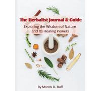 The Herbalist Journal and Guide: Exploring the Wisdom of Nature and It’s Healing Powers