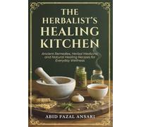 The Herbalist’s Healing Kitchen: Ancient Remedies, Herbal Medicine, and Natural Healing Recipes for Everyday Wellness