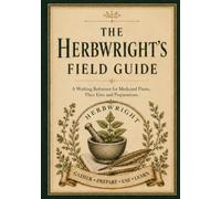 The Herbwright’s Field Guide: A Working Reference for Medicinal Plants, Their Uses and Preparations
