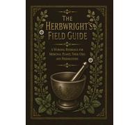 The Herbwright’s Field Guide: A Working Reference for Medicinal Plants, Their Uses and Preparations