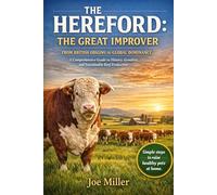 THE HEREFORD: THE GREAT IMPROVER: FROM BRITISH ORIGINS TO GLOBAL DOMINANCE A Comprehensive Guide to History, Genetics, and Sustainable Beef Production
