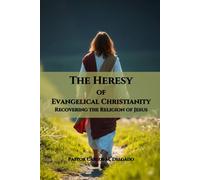 The Heresy of Evangelical Christianity Recovering the Religion of Jesus
