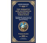 The Hermetic and Alchemical Writings of Paracelsus: Unlocking the Secrets of Nature and Transformation (Deluxe Hardbound Edition)
