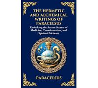 The Hermetic and Alchemical Writings of Paracelsus: Unlocking the Secrets of Nature and Transformation (Large Print Deluxe Hardcover Edition For Easy Reading): 44