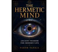 The Hermetic Mind: Ancient Wisdom for Modern Life - A Practical Guide to the 7 Hermetic Principles for Emotional Mastery, Inner Peace & Conscious Living