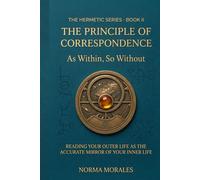 The Hermetic Principle of Correspondence: As Within, So Without - Reading Your Outer Life as the Accurate Mirror of Your Inner Life