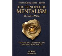 The Hermetic Principle of Mentalism: The All Is Mind - Transmuting the Beliefs That Construct Your Reality