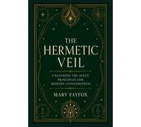 The Hermetic Veil: Unlocking the Seven Principles for Modern Consciousness