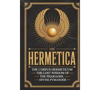 The Hermetica: The Corpus Hermeticum, The Lost Wisdom of The Pharaohs, The Divine Pymander