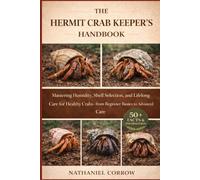 THE HERMIT CRAB KEEPER’S HANDBOOK: Mastering Humidity, Shell Selection, and Lifelong Care for Healthy Crabs-from Beginner Basics to Advanced Care