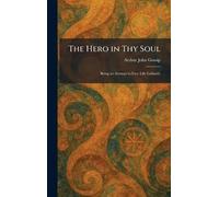 The Hero in Thy Soul: Being an Attempt to Face Life Gallantly