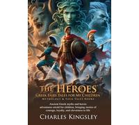 The Heroes: Greek Fairy Tales for My Children: Legendary Tales of Courage and Adventure - Fully Illustrated Edition with Author Biography