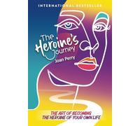The Heroine's Journey: The Art of Becoming the Heroine of Your Own Life