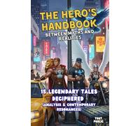 The Hero's Handbook - between myths and realities: 15 legendary tales deciphered (analysis & contemporary resonances)