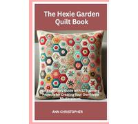 The Hexie Garden Quilt Book: An Expository Guide with 12 Stunning Projects for Creating Your Own Hexie Masterpieces.
