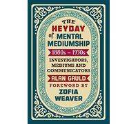 The Heyday of Mental Mediumship: 1880s - 1930s: INVESTIGATORS, MEDIUMS AND