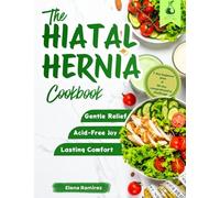 The Hiatal Hernia cookbook: Low-Acid, Anti-Inflammatory Recipes and Evidence-Based Strategies for Lasting Symptom Relief