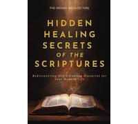 The Hidden Architecture Hidden Healing Secrets of the Scriptures (Tascabile)
