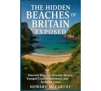 THE HIDDEN BEACHES OF BRITAIN EXPOSED: Discover Britain’s Quietest Shores, Tranquil Coastal Hideaways, and Secluded Coves