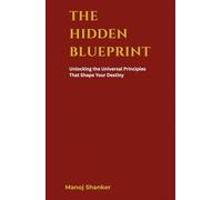 The Hidden Blueprint: Unlocking the Universal Principles That Shape Your Destiny