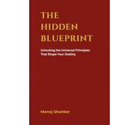 The Hidden Blueprint: Unlocking the Universal Principles That Shape Your Destiny