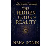 The Hidden Code of Reality: Deciphering the Truth Behind Existence: Exploring ancient wisdom, modern science, and personal transformation.