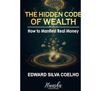 The Hidden Code of Wealth: How to Manifest Real Money: Reprogram Your Subconscious Beliefs to Unlock Lasting Financial Abundance and Become a Magnet for Genuine Wealth