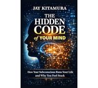 The Hidden Code of Your Mind: How Your Subconscious Runs Your Life and Why You Feel Stuck