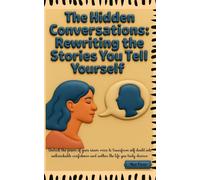 The Hidden Conversations: Rewriting the Stories You Tell Yourself to Build Confidence, Overcome Self-Doubt, and Transform Your Life: A Guide to ... and Becoming the Author of Your Life