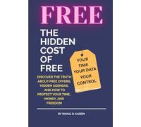 The Hidden Cost of Free: Discover the Truth About Free Offers, Hidden Agendas, and How to Protect Your Time, Money, and Freedom