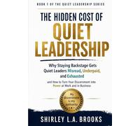 The Hidden Cost of Quiet Leadership Book 1: Why Staying Backstage Gets Quiet Leaders Misread, Underpaid, and Exhausted and How to Turn Your Discernment into Power at Work and in Business