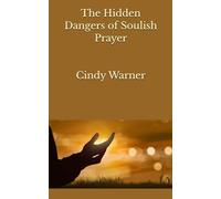 The Hidden Dangers of Soulish Prayers
