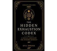 The Hidden Exhaustion Codex: A Gentle Companion for Invisible Burnout