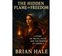 The Hidden Flame of Freedom: A Story of Truth, Faith, and the Rebirth of America