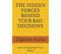 THE HIDDEN FORCES BEHIND YOUR BAD DECISIONS: How to Outsmart Your Brain