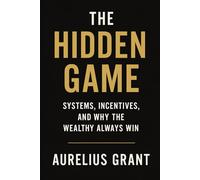 The Hidden Game: Systems, Incentives, and Why the Wealthy Always Win