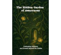 The Hidden Garden of Awareness: Cultivating Stillness and Growth Beyond the Visible