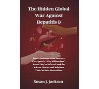 The Hidden Global War Against Hepatitis B: How a Common Virus Destroys Lives Quietly, Why Millions Don’t Know They’re Infected, and the Science, Stories, and Solutions That Can Save Generations