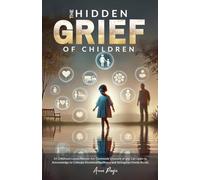 The Hidden Grief of Children: 14 Childhood Losses Parents Commonly Are Unaware of and Can Learn to Acknowledge to Cultivate Emotional Resilience and Strengthen Family Bonds