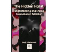 The Hidden Habit: Understanding and Ending Masturbation Addiction: Break Shame Cycles, Regain Self-Worth, and Create Lasting Behavioral Change