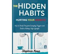 The Hidden Habits Hurting Your Kidneys: How to Break Free from Everyday Triggers and Build a Kidney-Safe Lifestyle