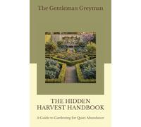 The Hidden Harvest Handbook: A Guide to Gardening for Quiet Abundance