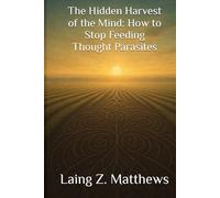 The Hidden Harvest of the Mind - How to Stop Feeding Thought Parasites
