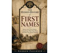 The Hidden History of First Names: Where Our Given Names Came From, What They Mean, and Why They Keep Changing