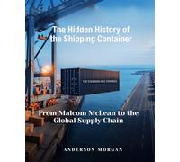 The Hidden History of the Shipping Container: From Malcom McLean to the Global Supply Chain