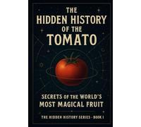 THE HIDDEN HISTORY OF THE TOMATO: Secrets of the World’s Most Magical Fruit