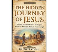 The Hidden Journey of Jesus: Secrets, Sacred Words & Prayers from an Ancient Persian Manuscript