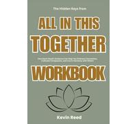 The Hidden Keys from All in This Together Workbook: How Kevin Reed’s Guidance Can Help You Embrace Connection, Cultivate Compassion, and Live in Harmony with Others