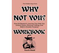 The Hidden Keys from Why Not You? Workbook: How Ed Newton’s Journey Can Help You Unlock Vision, Discover Calling, and Walk in Greater Purpose